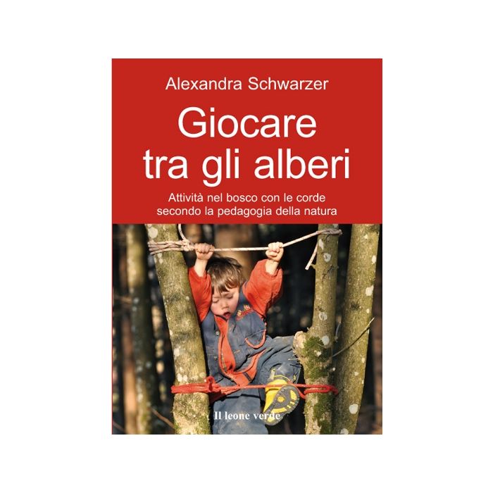 Giocare tra gli alberi. Attività nel bosco con le corde secondo la pedagogia della natura  Schwarzer Alexandra  Il Leone Verde  9788865800560 Giocare tra gli alberi. Attività nel bosco con le corde secondo la pedagogia della natura  Schwarzer Alexandra  Il Leone Verde  9788865800560