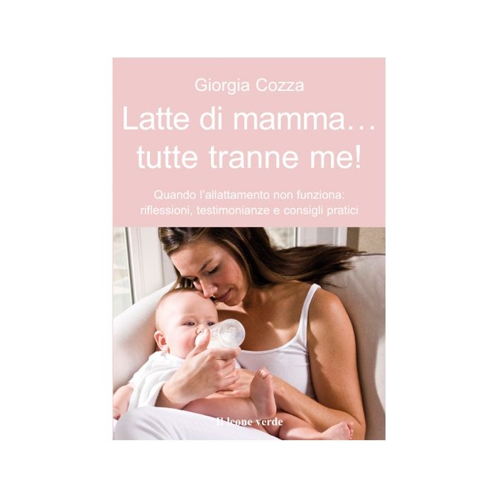 Latte di mamma, tutte tranne me! Quando l'allattamento non funziona: riflessioni, testimonianze e consigli pratici  Cozza Giorgia  Il Leone Verde  9788865800645 Latte di mamma, tutte tranne me! Quando l'allattamento non funziona: riflessioni, testimonianze e consigli pratici  Cozza Giorgia  Il Leone Verde  9788865800645