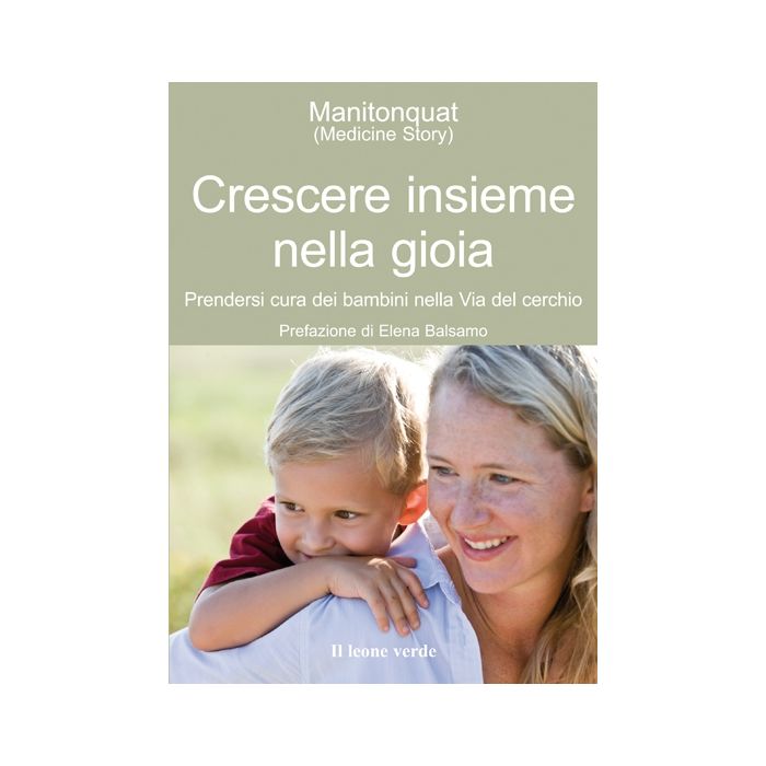 Crescere insieme nella gioia. Prendersi cura dei bambini nella via del cerchio  Balsamo Elena  Il Leone Verde  9788865800829