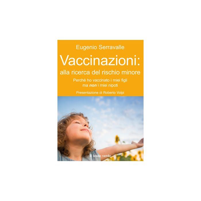 Vaccinazioni: alla ricerca del rischio minore. Perchè ho vaccinato i miei figli e non i miei nipoti  Serravalle Eugenio  Il Leone Verde  9788865800843