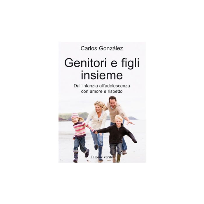 Genitori e figli insieme. Dall'infanzia all'adolescenza con amore e rispetto  Gonzalez Carlos  Il Leone Verde 9788865801048