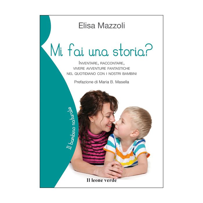 Mi fai una storia? Inventare, raccontare, vivere avventure fantastiche nel quotidiano con i nostri bambini  Mazzoli Elisa  Il Leone Verde  9788865801390