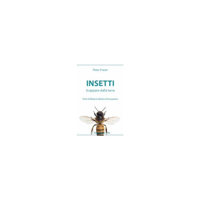 Insetti. Scappare dalla terra. Perle di Materia Medica Omeopatica  Fraser Peter  Salus Infirmorum  9788866730279
