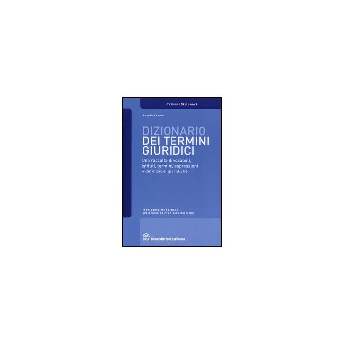 Dizionario Dei Termini Giuridici. Una Raccolta Di Vocaboli, Istituti, Termini, Espressioni E Definizioni Giuridiche - Favata Angelo - Celt Editrice La Tribuna - 9788866893103