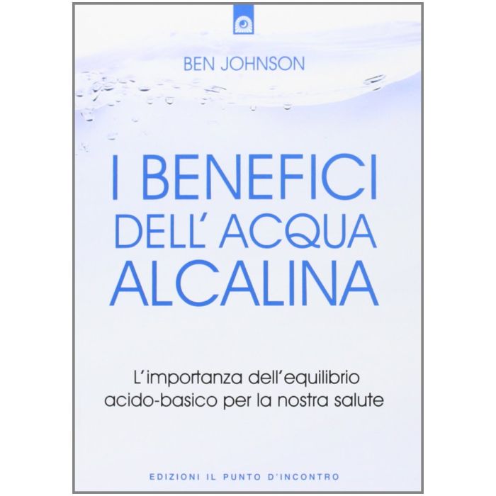 I benefici dell'acqua alcalina. L'importanza dell'equilibrio acido-basico per la nostra salute  Johnson Ben  Il Punto d'Incontro  9788868200039