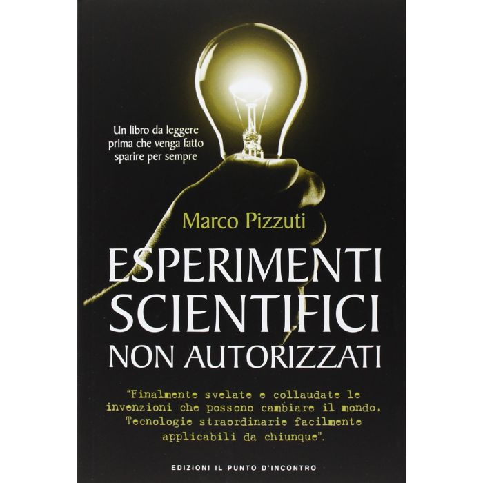 Esperimenti scientifici non autorizzati. Finalmente svelate le invenzioni che possono cambiare il mondo  Pizzuti Marco  Il Punto d'Incontro  9788868200077