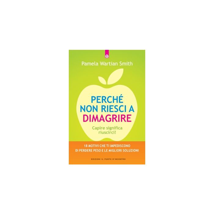 Perché non riesci a dimagrire. Capire significa riuscirci!  Wartian Smith Pamela  Il punto d'Incontro  9788868200459