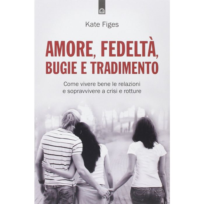Amore, fedeltà, bugie e tradimento. Come vivere bene le relazioni e sopravvivere a crisi e rotture  Figes Kate  Il Punto d'Incontro  9788868200589