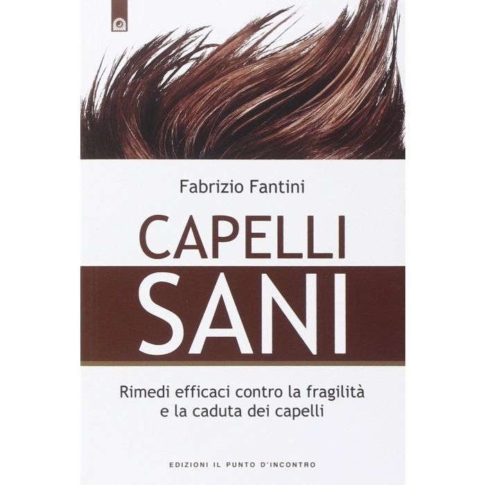 Capelli sani. Rimedi efficaci contro la fragilità e la caduta dei capelli  Fantini Fabrizio  Il Punto d'Incontro  9788868201128