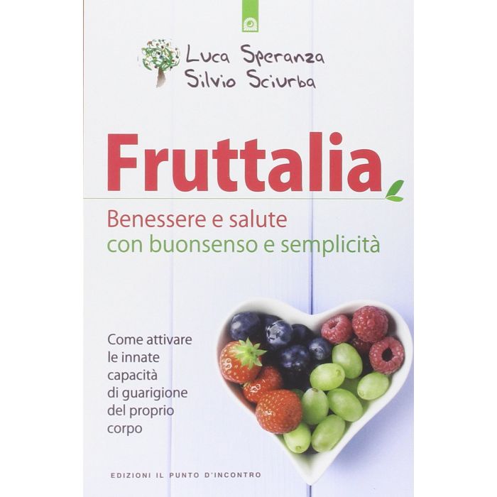Fruttalia. Benessere e salute con buonsenso e semplicità. Come attivare le capacità innate del proprio corpo  Speranza Luca; Sciurba Silvio  Il punto d'Incontro  9788868201234
