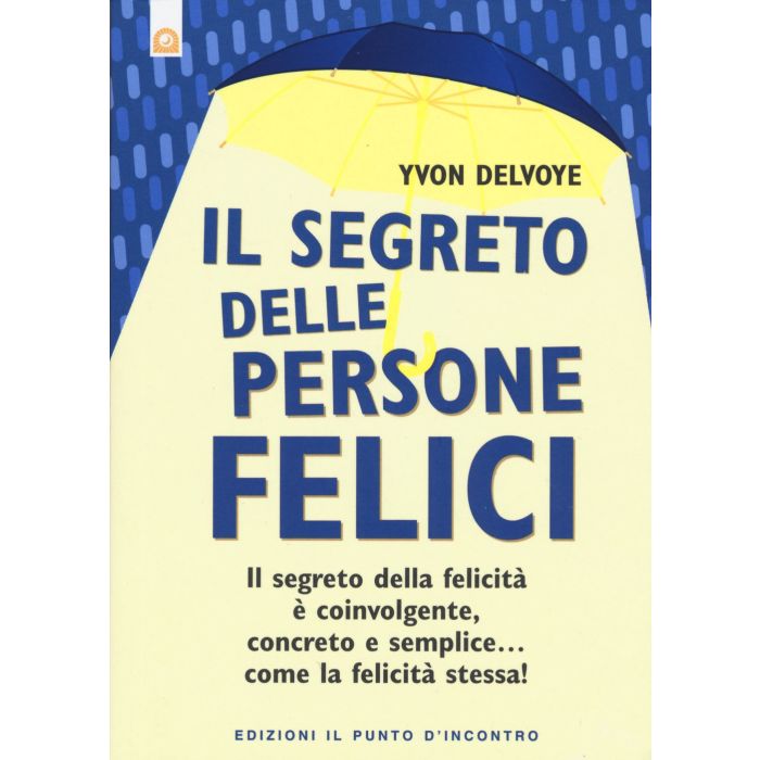 Il segreto delle persone felici. Il segreto della felicità è coinvolgente, concreto e semplice... come la felicità stessa!  Delvoye Yvon  Il Punto d'Incontro  9788868201425 Il segreto delle persone felici. Il segreto della felicità è coinvolgente, concreto e semplice... come la felicità stessa!  Delvoye Yvon  Il Punto d'Incontro  9788868201425