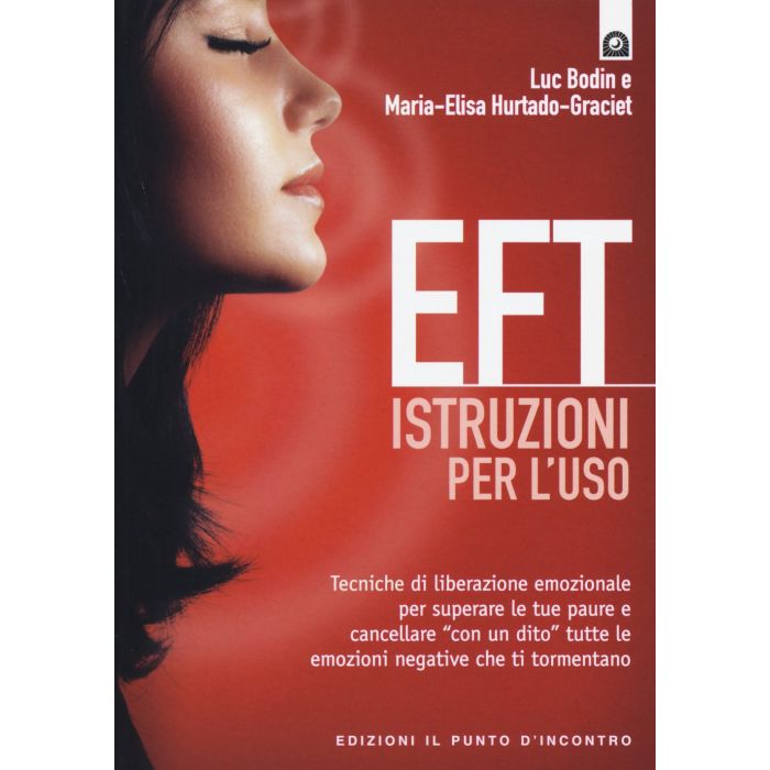 EFT: istruzioni per l'uso. Tecniche di liberazione emozionale per superare le tue paure e cancellare “con un dito” tutte le emozioni negative che ti tormentano  Bodin Luc; Hurtado-Graciet Maria-Elisa   Il Punto d'Incontro  9788868201449
