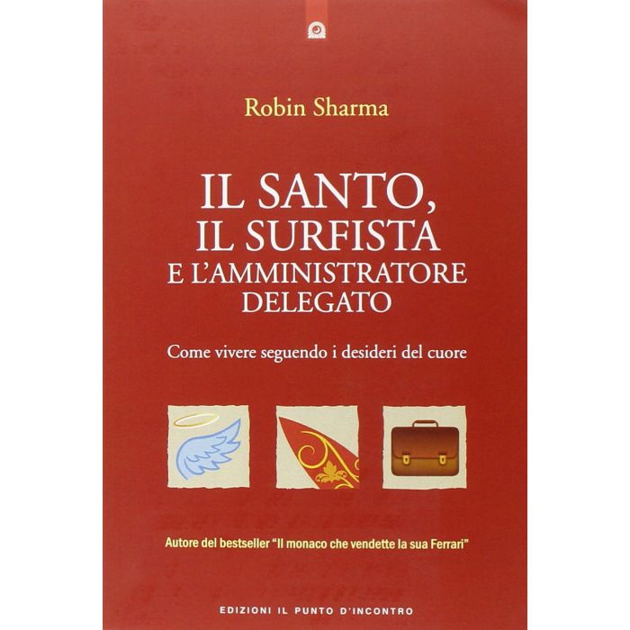 Il santo, il surfista e l'amministratore delegato. Come vivere seguendo i desideri del cuore  Sharma Robin  Il Punto d'Incontro   9788868201562