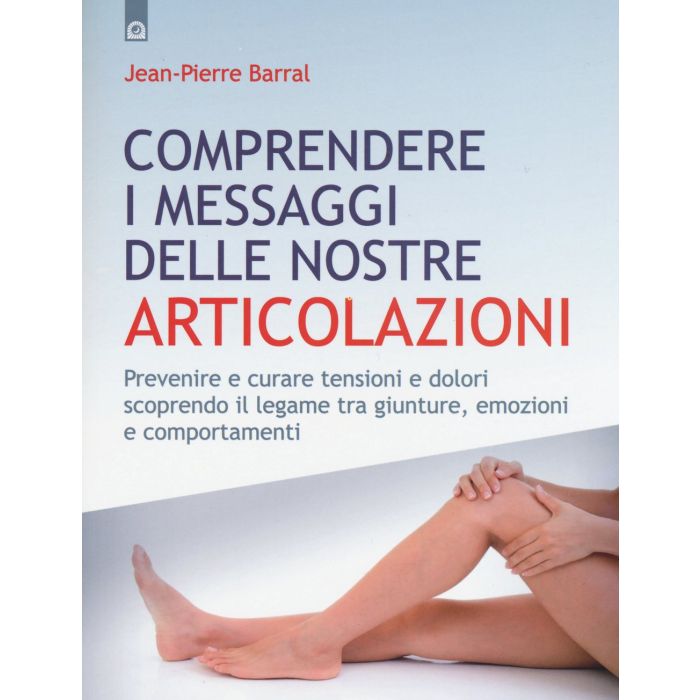 Comprendere i messaggi delle nostre articolazioni. Prevenire e curare tensioni e dolori scoprendo il legame tra giunture, emozioni e comportamenti  Barral Jean-Pierre  Il Punto d'Incontro  9788868201807