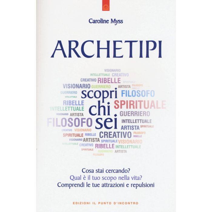 Archetipi: scopri chi sei. Cosa stai cercando? Qual è il tuo scopo nella vita? Comprendi le tue attrazioni e repulsioni  Myss Caroline  Il Punto d'Incontro  9788868201821
