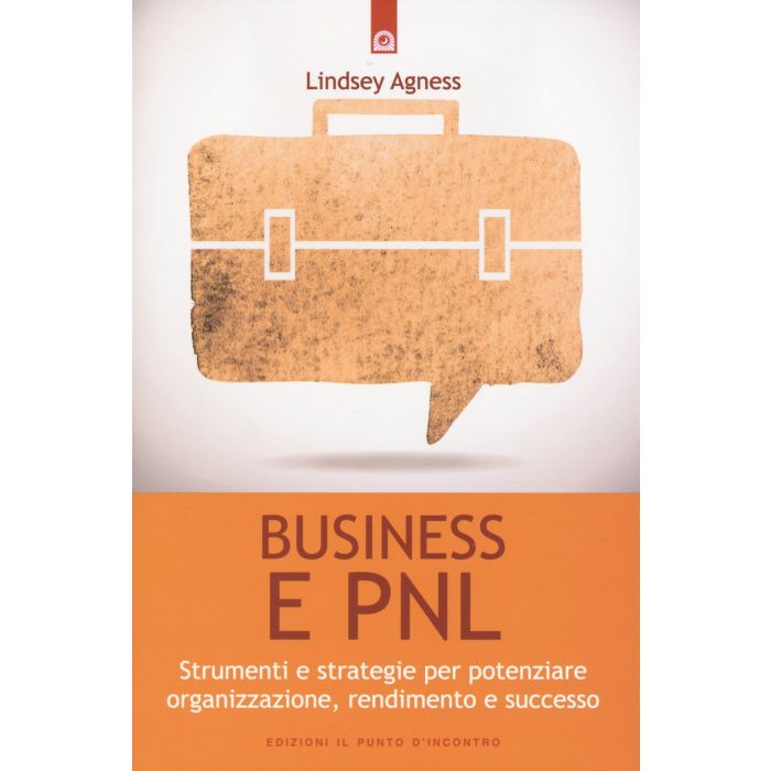 Business e PNL. Strumenti e strategie per potenziare organizzazione, rendimento e successo  Agness Lindsey  Il Punto d'Incontro  9788868201975