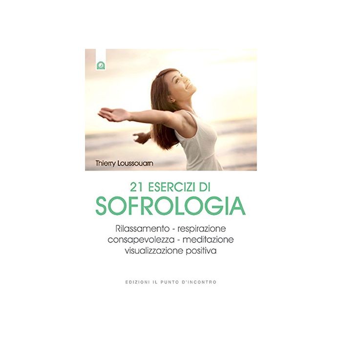 21 esercizi di sofrologia. Rilassamento, respirazione, consapevolezza, meditazione, visualizzazione positiva Loussouarn Thierry Il Punto d'Incontro 9788868202521 21 esercizi di sofrologia. Rilassamento, respirazione, consapevolezza, meditazione, visualizzazione positiva Loussouarn Thierry Il Punto d'Incontro 9788868202521