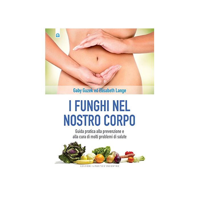 I funghi nel nostro corpo. Guida pratica alla prevenzione e alla cura di molti problemi di salute  Guzek Gaby; Lange Elisabeth  Il Punto d'Incontro  9788868202583