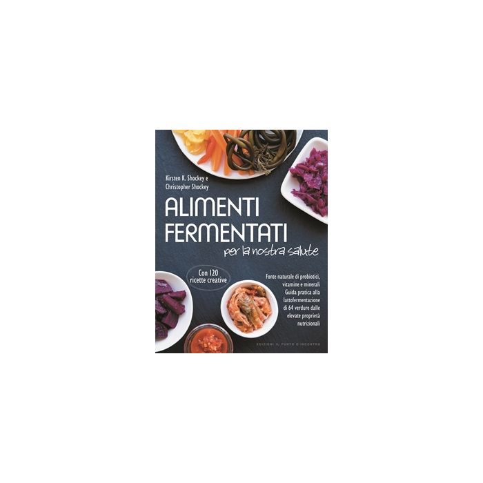 Alimenti fermentati per la nostra salute. Fonte naturale di probiotici, vitamine e minerali  Shockey Kirsten K.; Shockey Christopher  Il Punto d'Incontro  9788868202675