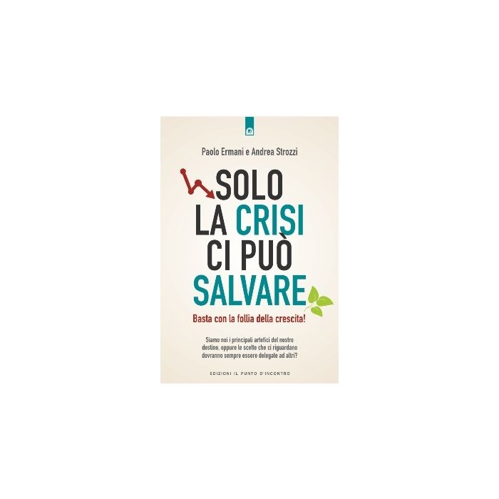 Solo la crisi ci può salvare. Basta con la follia della crescita!  Ermani Paolo; Strozzi Andrea  Il Punto d'Incontro  9788868203061 Solo la crisi ci può salvare. Basta con la follia della crescita!  Ermani Paolo; Strozzi Andrea  Il Punto d'Incontro  9788868203061