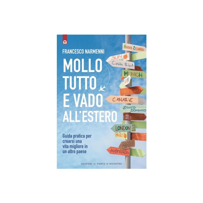 Mollo tutto e vado all'estero. Guida pratica per crearsi una vita migliore in un altro paese  Narmenni Francesco  Il Punto d'Incontro  9788868203139