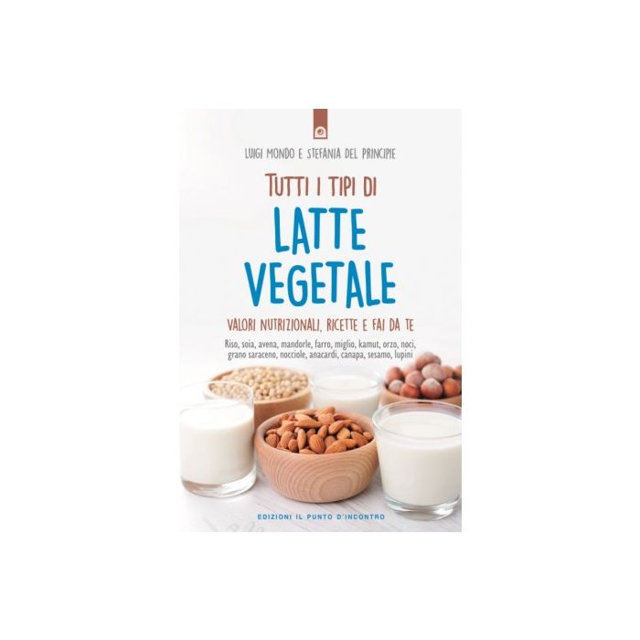 Tutti i tipi di latte vegetale. Valori nutrizionali, ricette e fai da te  Mondo Luigi  Il Punto d'Incontro  9788868203153 Tutti i tipi di latte vegetale. Valori nutrizionali, ricette e fai da te  Mondo Luigi  Il Punto d'Incontro  9788868203153