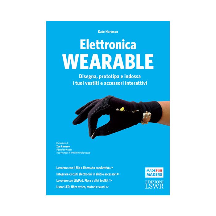 Elettronica wearable. Disegna, prototipa e indossa i tuoi vestiti e accessori interattivi  Hartman Kate  Lswr  9788868952433