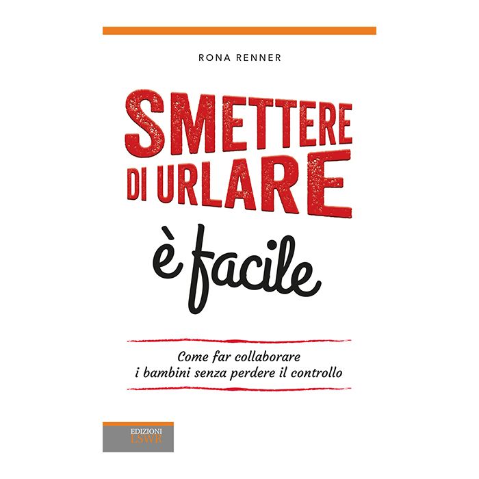 Smettere di urlare è facile. Come far collaborare i bambini senza perdere il controllo  Renner Rona   Lswr  9788868952921