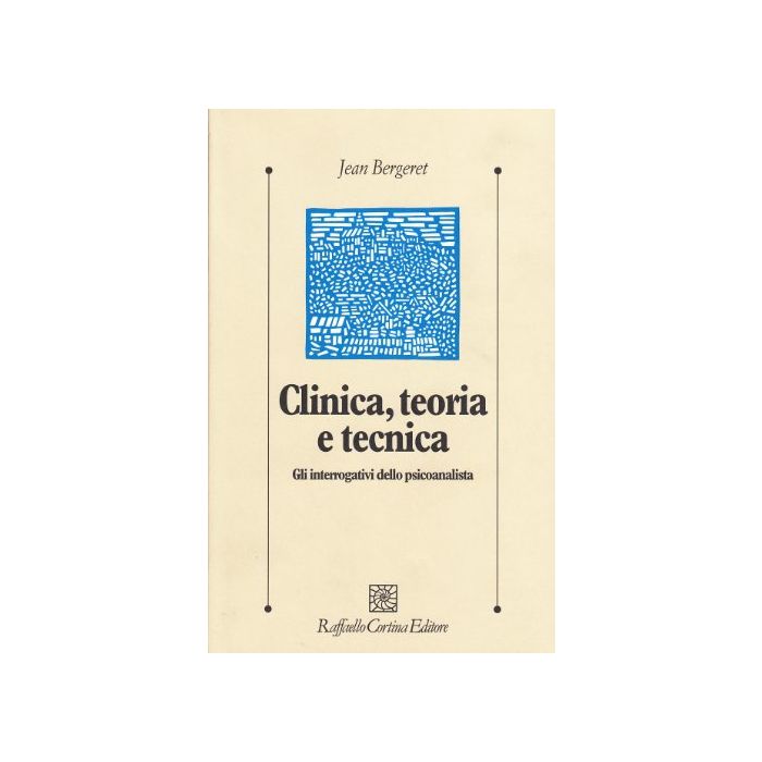 Clinica, Teoria E Tecnica. Gli Interrogativi Dello Psicoanalista - Bergeret Jean - Cortina Raffaello - 9788870781298