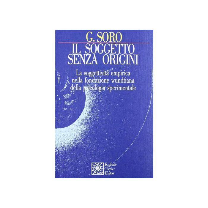 Il Soggetto Senza Origini. La Soggettivita' Empirica Nella Fondazione Wundtiana Della Psicologia Sperimentale - Soro Giorgio - Cortina Raffaello - 9788870781960 Il Soggetto Senza Origini. La Soggettivita' Empirica Nella Fondazione Wundtiana Della Psicologia Sperimentale - Soro Giorgio - Cortina Raffaello - 9788870781960