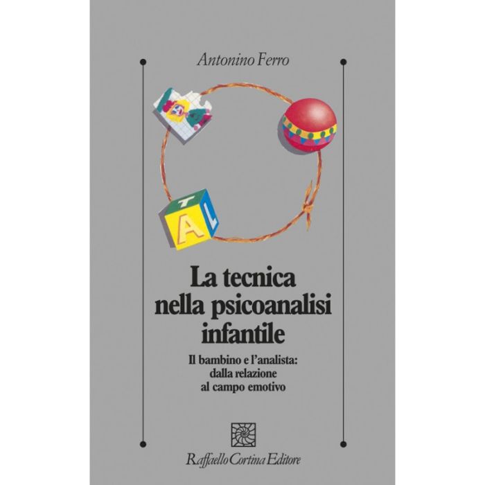 La Tecnica Nella Psicoanalisi Infantile. Il Bambino E L'analista: Dalla Relazione A Campo Emotivo  - Ferro Antonino - Cortina Raffaello - 9788870782028
