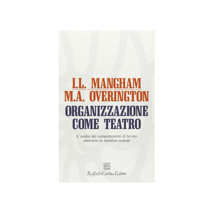 Organizzazione Come Teatro. L'analisi Dei Comportamenti Di Lavoro Attraverso La  Metafora Teatrale - Mangham Iain L.; Overington Michael - Cortina Raffaello - 9788870782356