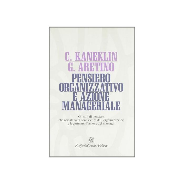 Pensiero Organizzativo E Azione Manageriale. Gli Stili Di Pensiero Che Orientano La Conoscenza Dell'organizzazione E Legittimano L'azione Del Manager - Kaneklin Cesare; Aretino Giuliana - Cortina Raffaello - 9788870782523 Pensiero Organizzativo E Azione Manageriale. Gli Stili Di Pensiero Che Orientano La Conoscenza Dell'organizzazione E Legittimano L'azione Del Manager - Kaneklin Cesare; Aretino Giuliana - Cortina Raffaello - 9788870782523