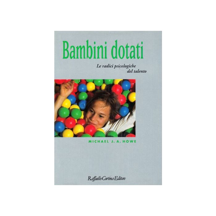 Bambini Dotati. Le Radici Psicologiche Del Talento - Howe Michael J. - Cortina Raffaello - 9788870782622