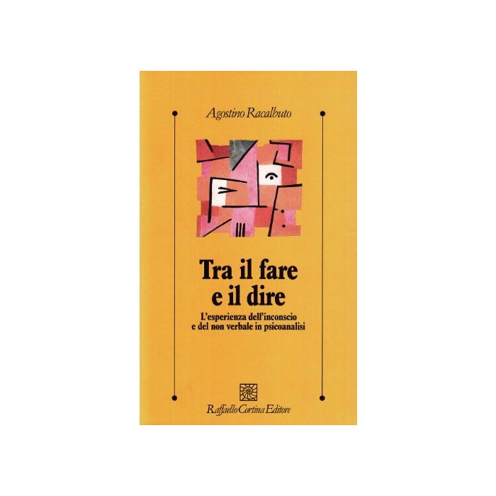 Tra Il Fare E Il Dire. L'esperienza Dell'inconscio E Del Non Verbale In Psicoanalisi - Racalbuto Agostino - Cortina Raffaello - 9788870782738