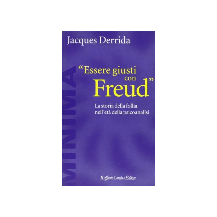 Essere Giusti Con Freud. La Storia Della Follia Nell'eta' Della Psicoanalisi - Derrida Jacques - Cortina Raffaello - 9788870782745