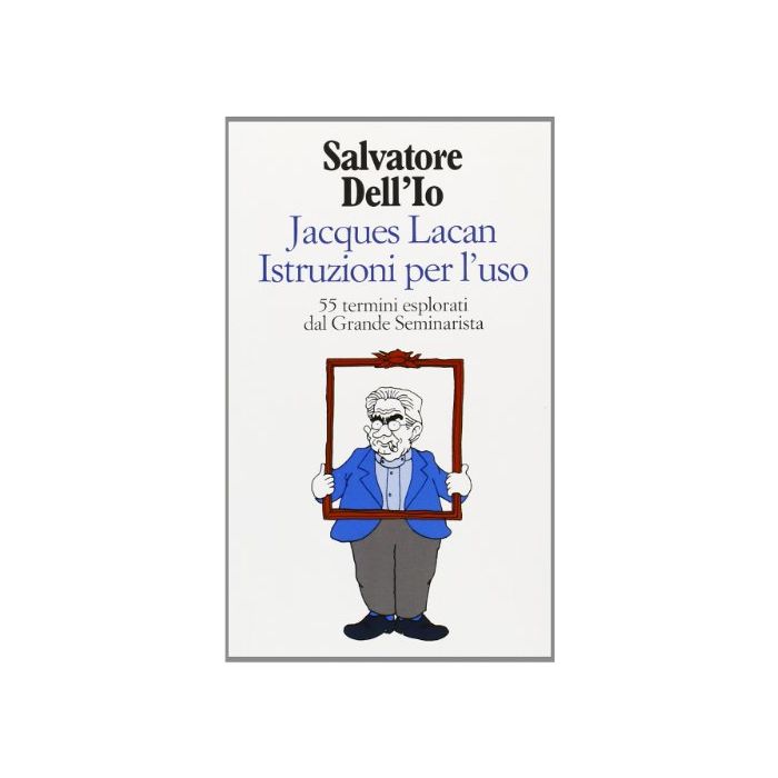 Jacques Lacan Istruzioni Per L'uso. 55 Termini Esplorati Dal Grande Seminarista - Salvatore Dell'io - Cortina Raffaello - 9788870783063