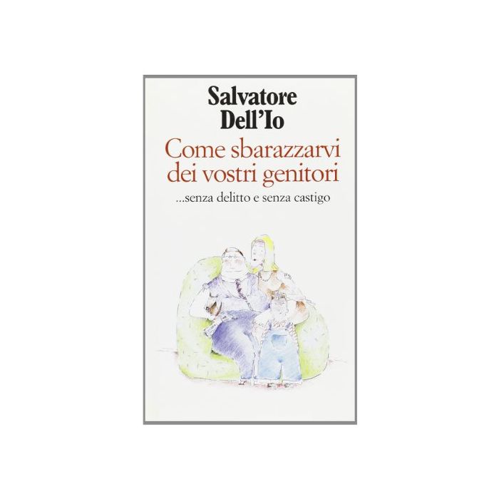 Come Sbarazzarvi Dei Vostri Genitori... Senza Delitto E Senza Castigo - Salvatore Dell'io - Cortina Raffaello - 9788870783124 Come Sbarazzarvi Dei Vostri Genitori... Senza Delitto E Senza Castigo - Salvatore Dell'io - Cortina Raffaello - 9788870783124