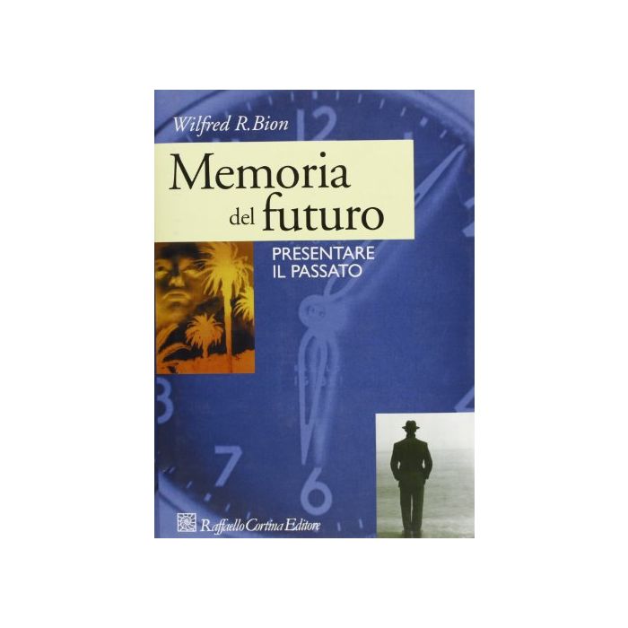 Memoria Del Futuro. Presentare Il Passato - Bion Wilfred R. - Cortina Raffaello - 9788870783162 Memoria Del Futuro. Presentare Il Passato - Bion Wilfred R. - Cortina Raffaello - 9788870783162