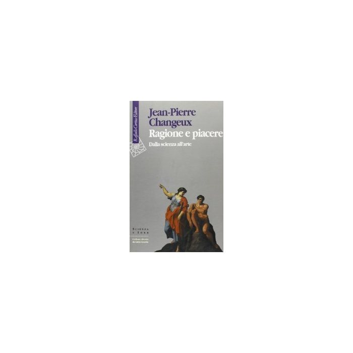 Ragione E Piacere. Dalla Scienza All'arte - Changeux Jean-Pierre - Cortina Raffaello - 9788870783377