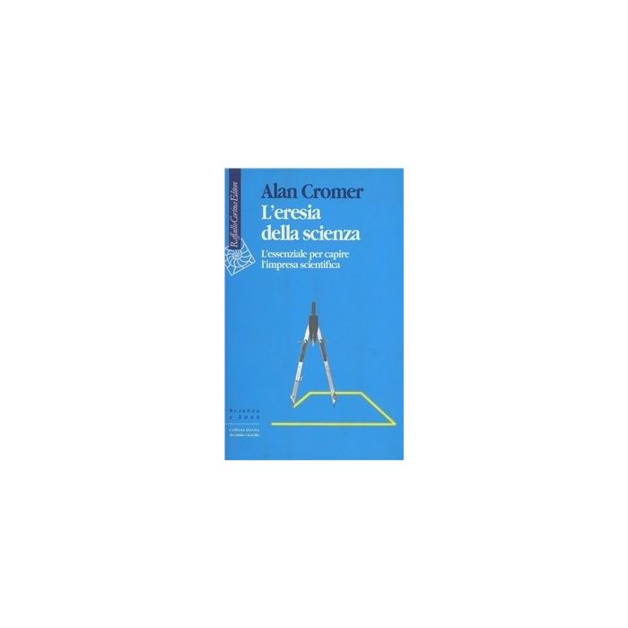 L' Eresia Della Scienza. L'essenziale Per Capire L'impresa Scientifica - Cromer Alan H. - Cortina Raffaello - 9788870784138 L' Eresia Della Scienza. L'essenziale Per Capire L'impresa Scientifica - Cromer Alan H. - Cortina Raffaello - 9788870784138