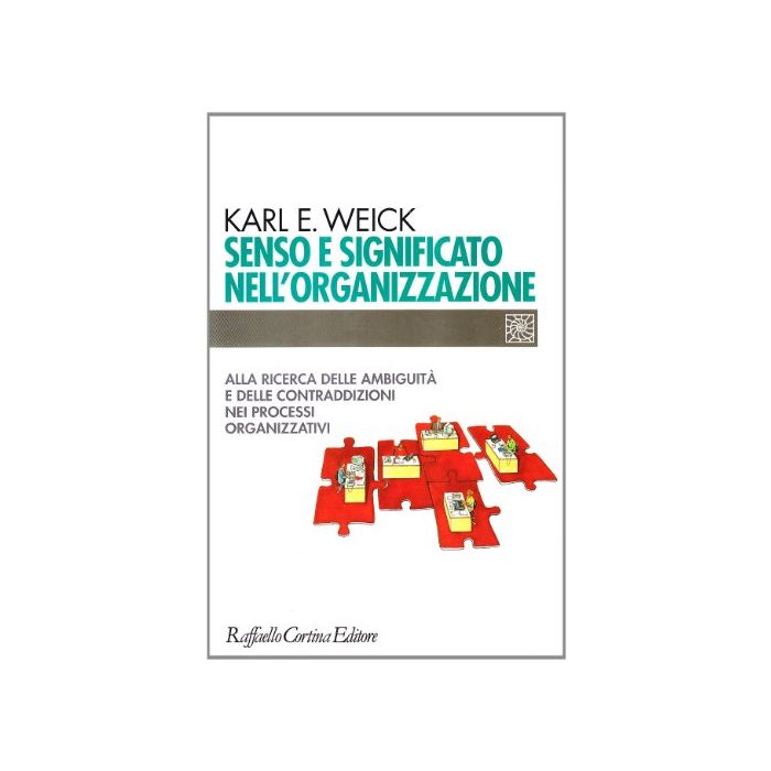 Senso E Significato Nell'organizzazione. Alla Ricerca Delle Ambiguita' E Delle  Contraddizioni Nei Processi Organizzativi - Weick Karl E. - Cortina Raffaello - 9788870784367