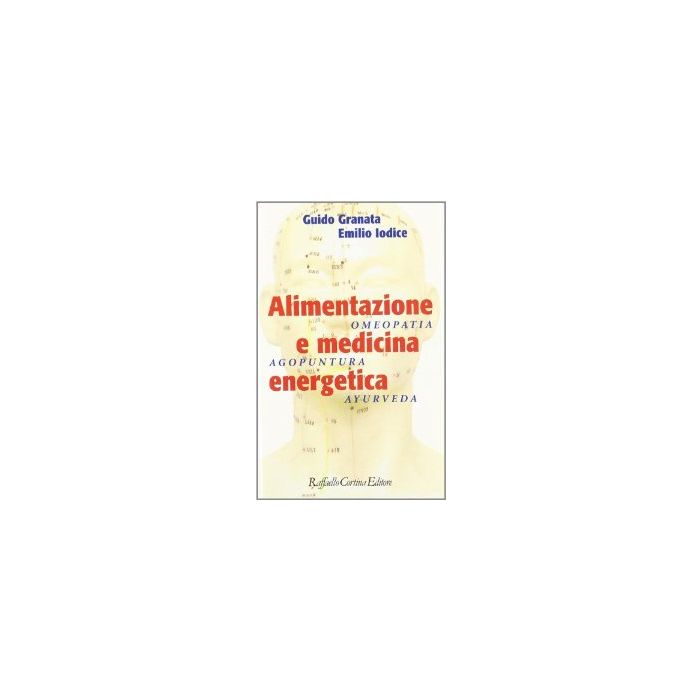 Alimentazione E Medicina Energetica. Omeopatia, Agopuntura, Ayurveda - Granata Guido; Iodice Emilio - Cortina Raffaello - 9788870784732