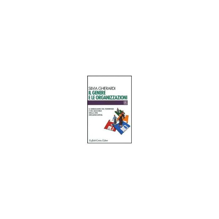 Il Genere E Le Organizzazioni. Il Simbolismo Del Femminile E Del Maschile Nella Vita Organizzativa - Gherardi Silvia - Cortina Raffaello - 9788870784787 Il Genere E Le Organizzazioni. Il Simbolismo Del Femminile E Del Maschile Nella Vita Organizzativa - Gherardi Silvia - Cortina Raffaello - 9788870784787