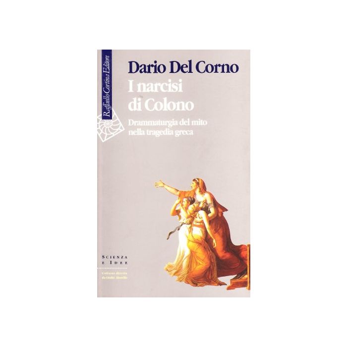 I Narcisi Di Colono. Drammaturgia Del Mito Nella Tragedia Greca  - Del Corno Dario - Cortina Raffaello - 9788870784855