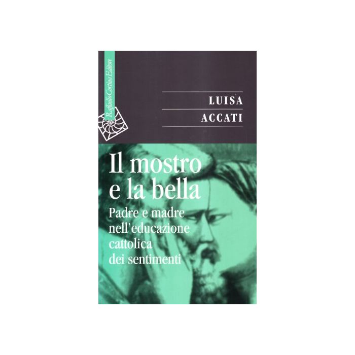 Il Mostro E La Bella. Padre E Madre Nell'educazione Cattolica Dei Sentimenti  - Accati Luisa - Cortina Raffaello - 9788870785159