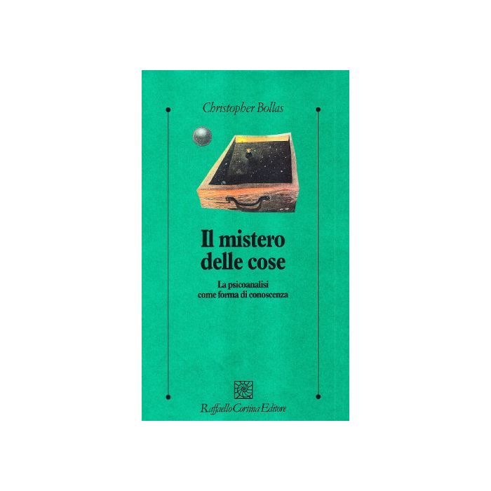 Il Mistero Delle Cose. La Psicoanalisi Come Forma Di Conoscenza  - Bollas Christopher - Cortina Raffaello - 9788870786750
