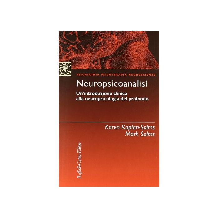 Neuropsicoanalisi. Un'introduzione Clinica Alla Neuropsicologia Del Profondo - Solms Mark; Kaplan Solms Karen - Cortina Raffaello - 9788870787566