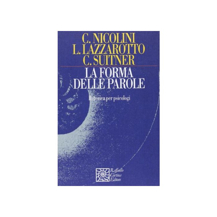 La Forma Delle Parole. Retorica Per Psicologi  - Nicolini Chiara; Lazzarotto Lorenza; Suitner Carlo - Cortina Raffaello - 9788870788013