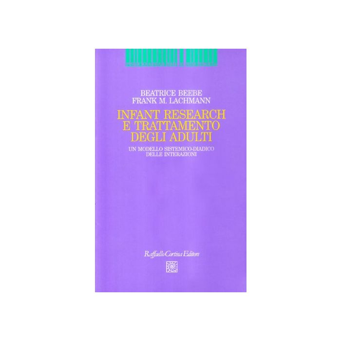 Infant Research E Trattamento Degli Adulti. Un Modello Sistemico-diadico Delle Interazioni - Beebe Beatrice; Lachmann Frank M. - Cortina Raffaello - 9788870788112